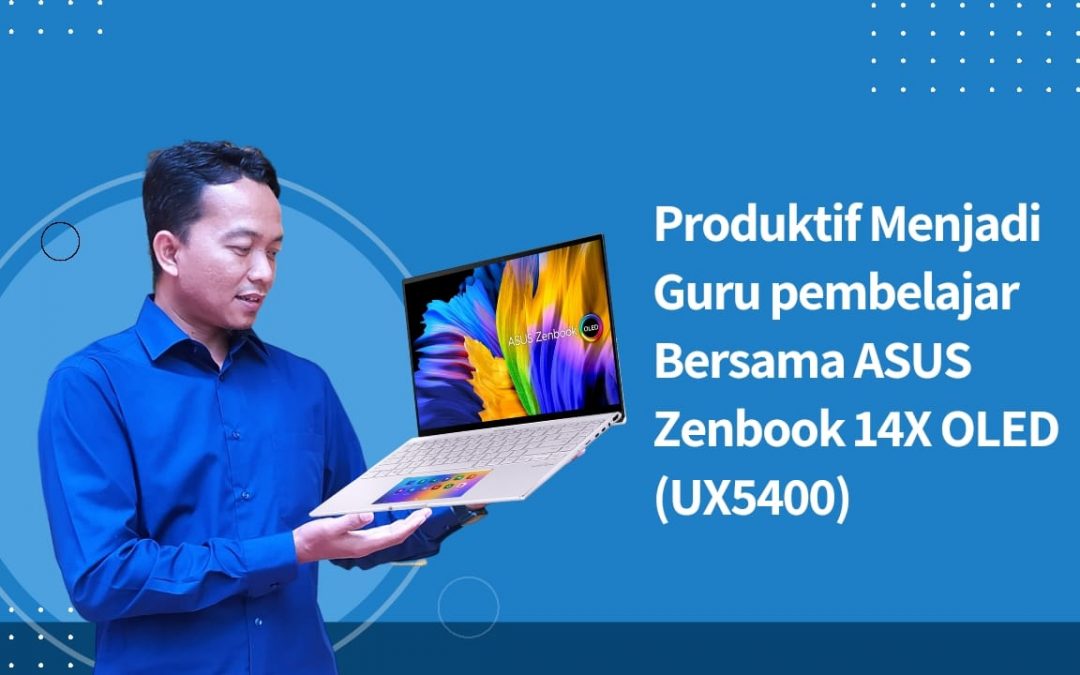 Produktif Menjadi Guru Pembelajar Bersama ASUS Zenbook 14X OLED (UX5400)